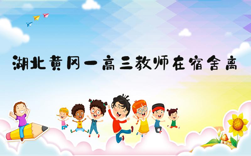 湖北黄冈一高三教师在宿舍离世