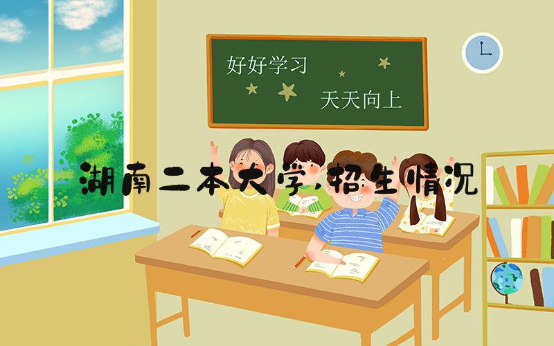 湖南二本大学 招生情况