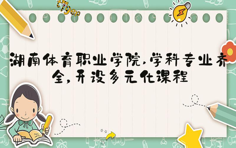 湖南体育职业学院 学科专业齐全，开设多元化课程