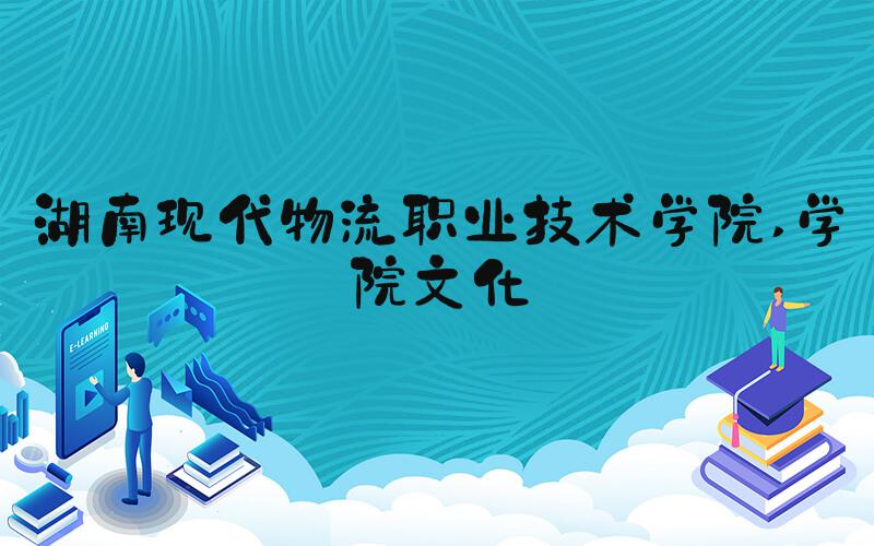 湖南现代物流职业技术学院 学院文化