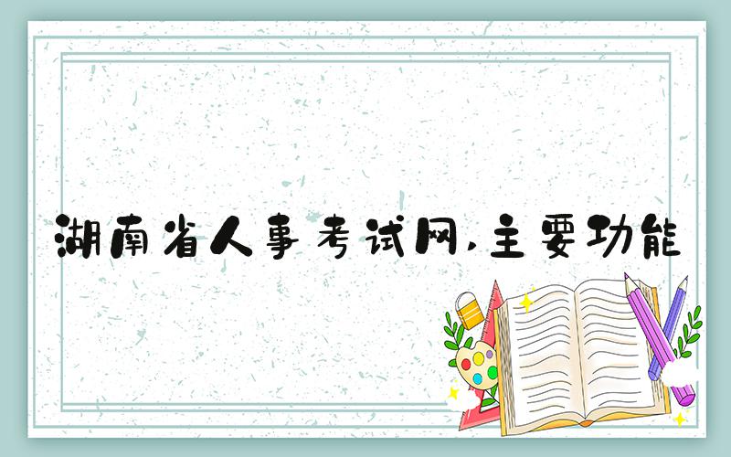 湖南省人事考试网 主要功能