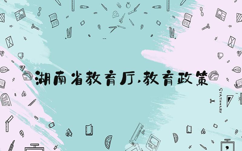 湖南省教育厅 教育政策