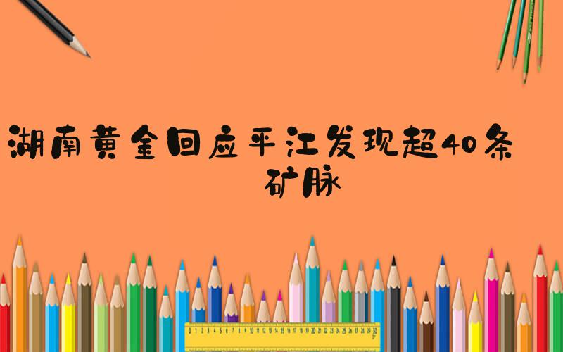 湖南黄金回应平江发现超40条金矿脉