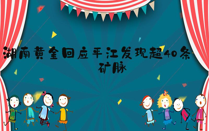 湖南黄金回应平江发现超40条金矿脉