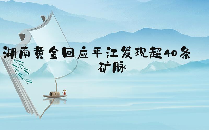 湖南黄金回应平江发现超40条金矿脉