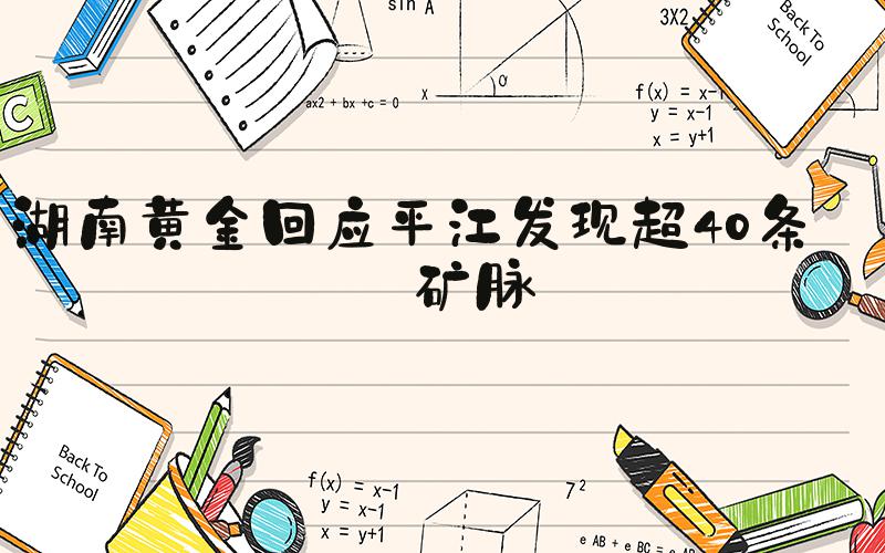 湖南黄金回应平江发现超40条金矿脉