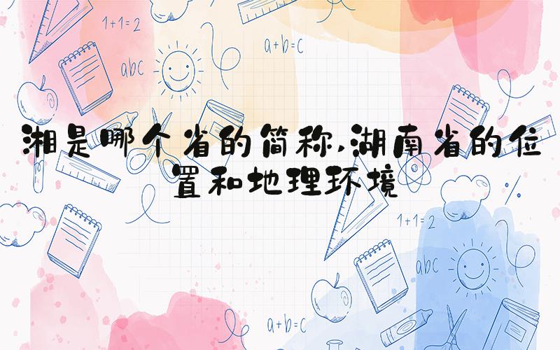 湘是哪个省的简称 湖南省的位置和地理环境