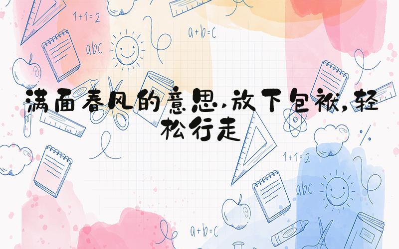 满面春风的意思 放下包袱，轻松行走