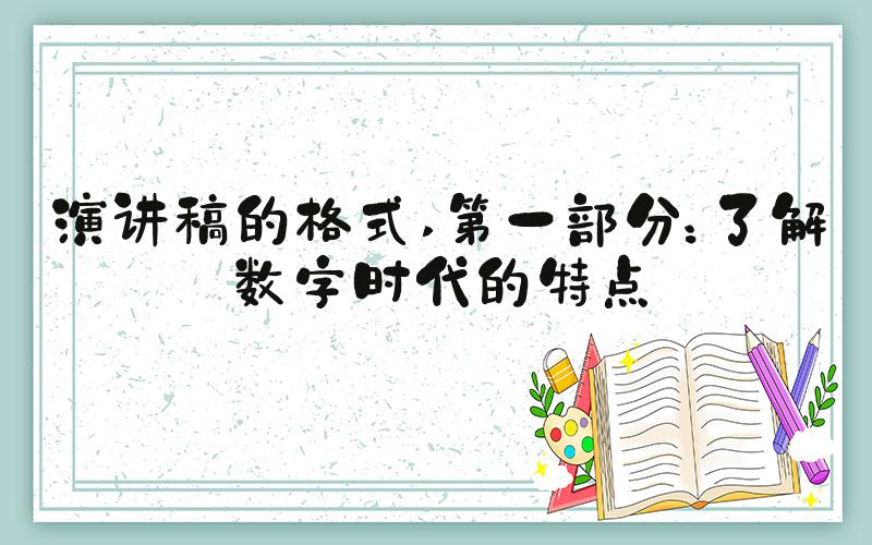 演讲稿的格式 第一部分：了解数字时代的特点