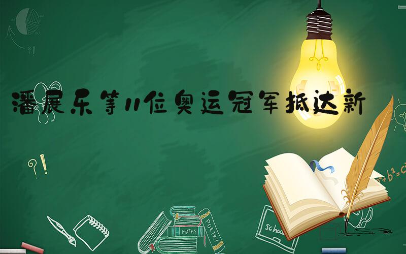 潘展乐等11位奥运冠军抵达新疆