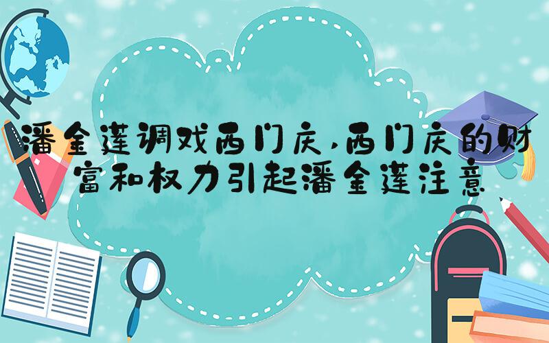 潘金莲调戏西门庆 西门庆的财富和权力引起潘金莲注意