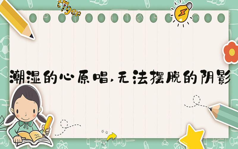 潮湿的心原唱 无法摆脱的阴影
