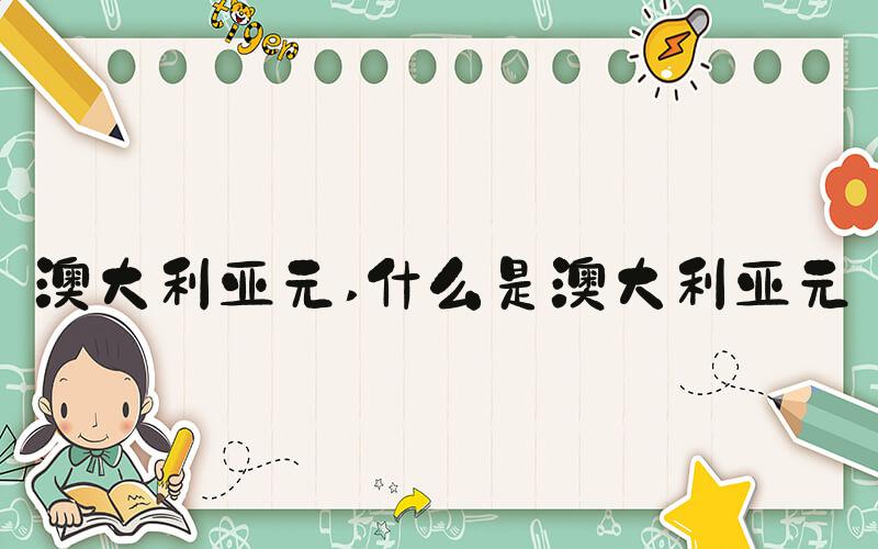 澳大利亚元 什么是澳大利亚元