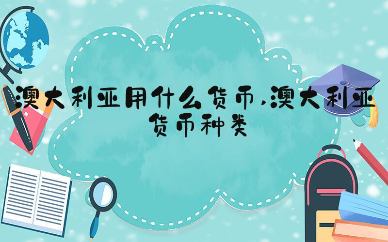 澳大利亚用什么货币 澳大利亚货币种类