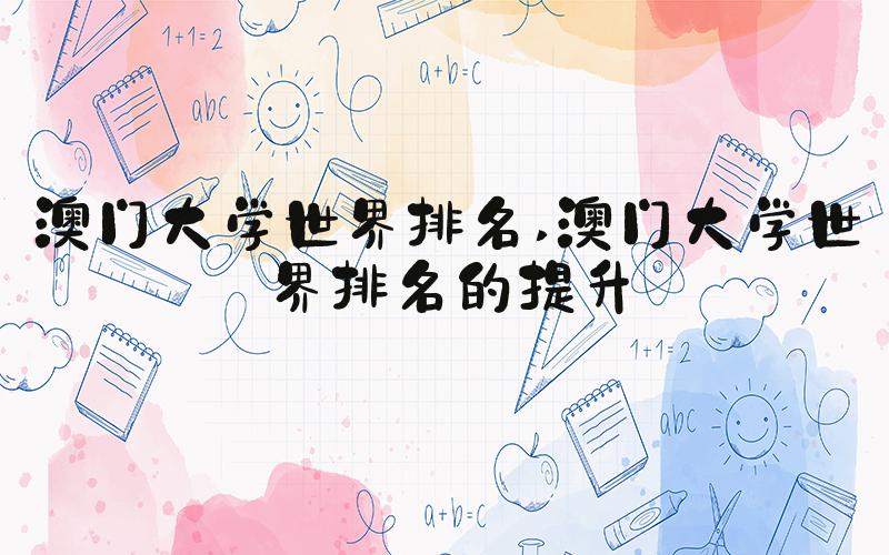 澳门大学世界排名 澳门大学世界排名的提升