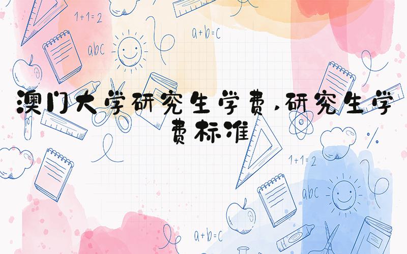 澳门大学研究生学费 研究生学费标准