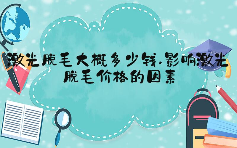 激光脱毛大概多少钱 影响激光脱毛价格的因素