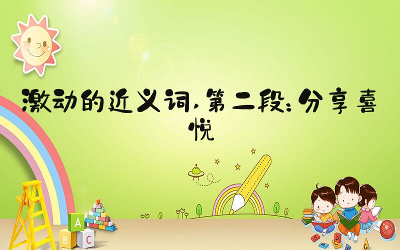 激动的近义词 第二段：分享喜悦
