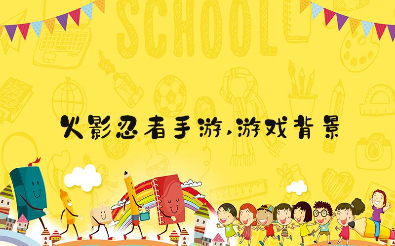 火影忍者手游 游戏背景