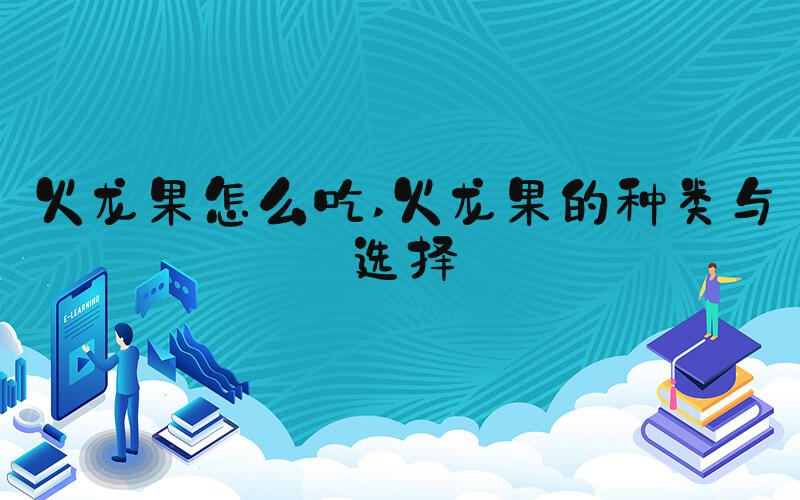火龙果怎么吃 火龙果的种类与选择