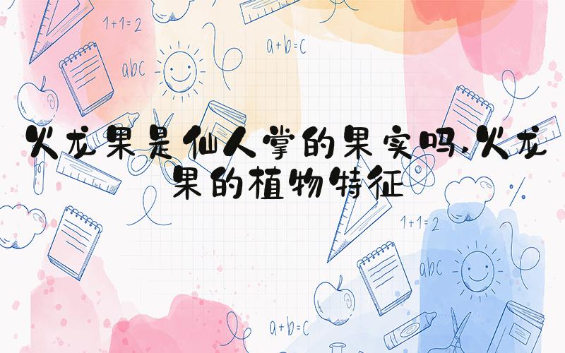 火龙果是仙人掌的果实吗 火龙果的植物特征