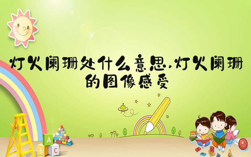 灯火阑珊处什么意思 灯火阑珊的图像感受