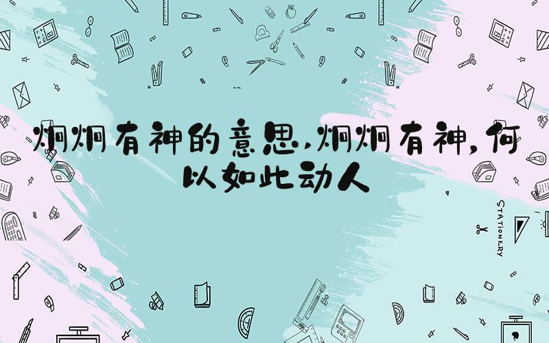炯炯有神的意思 炯炯有神，何以如此动人