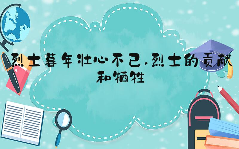 烈士暮年壮心不已 烈士的贡献和牺牲
