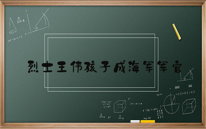 烈士王伟孩子成海军军官
