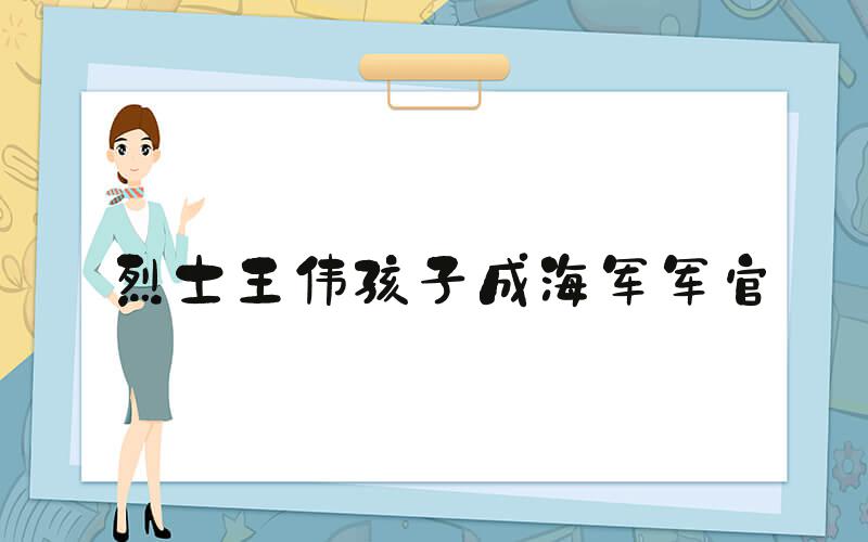 烈士王伟孩子成海军军官