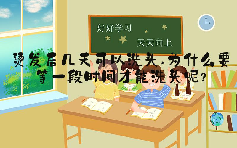 烫发后几天可以洗头 为什么要等一段时间才能洗头呢？