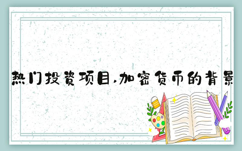 热门投资项目 加密货币的背景