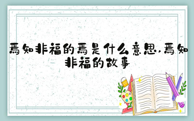 焉知非福的焉是什么意思 焉知非福的故事