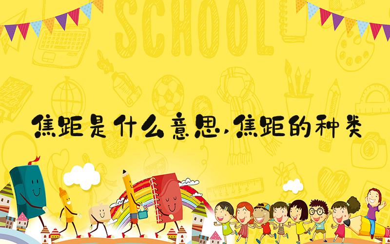 焦距是什么意思 焦距的种类