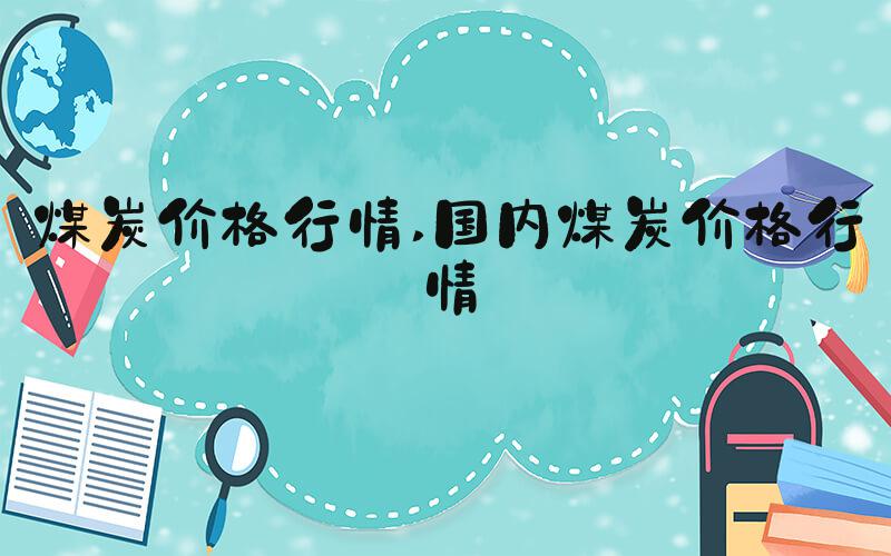 煤炭价格行情 国内煤炭价格行情