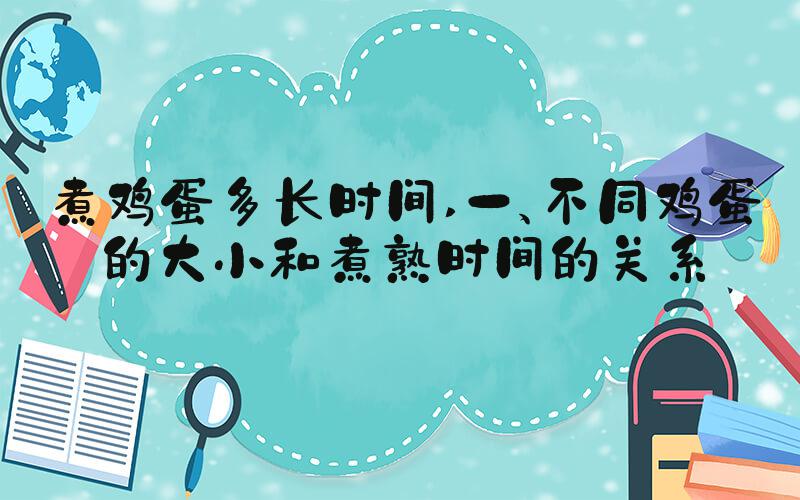 煮鸡蛋多长时间 一、不同鸡蛋的大小和煮熟时间的关系