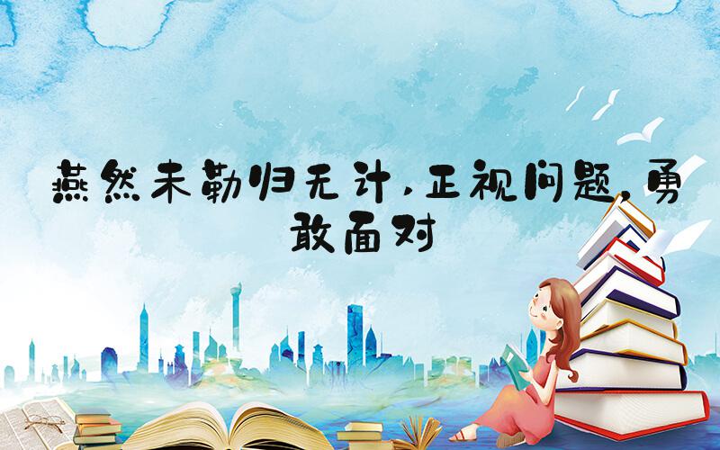 燕然未勒归无计 正视问题，勇敢面对