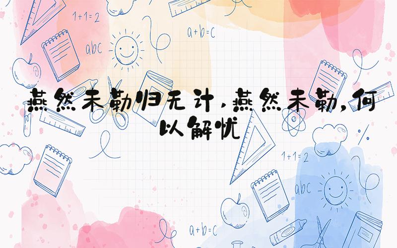 燕然未勒归无计 燕然未勒，何以解忧