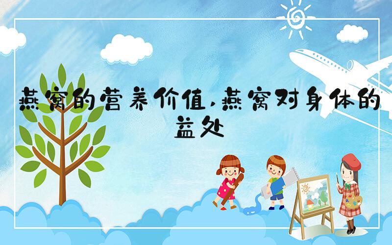燕窝的营养价值 燕窝对身体的益处