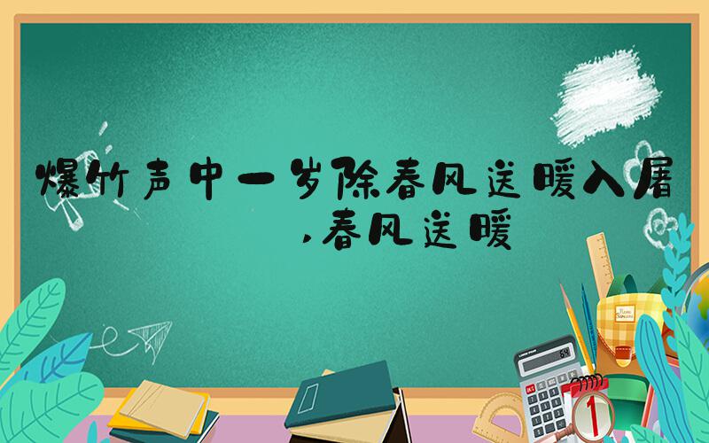 爆竹声中一岁除春风送暖入屠苏 春风送暖