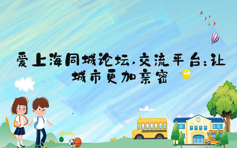 爱上海同城论坛 交流平台：让城市更加亲密