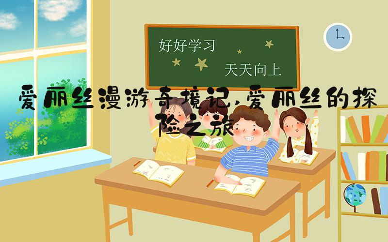 爱丽丝漫游奇境记 爱丽丝的探险之旅