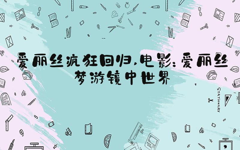 爱丽丝疯狂回归 电影：爱丽丝梦游镜中世界