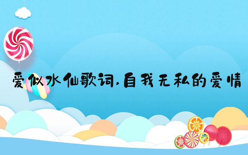 爱似水仙歌词 自我无私的爱情