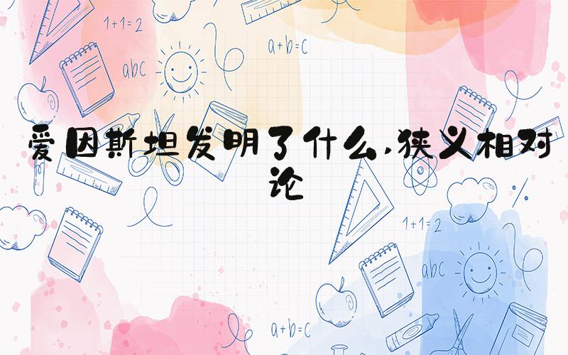 爱因斯坦发明了什么 狭义相对论