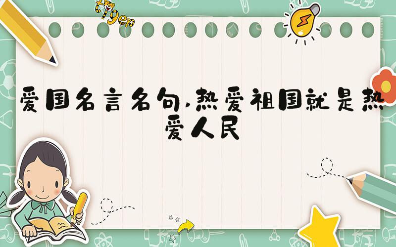 爱国名言名句 热爱祖国就是热爱人民