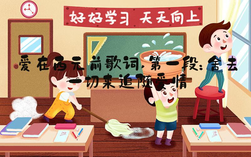 爱在西元前歌词 第一段：舍去一切来追随爱情