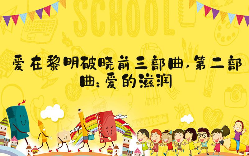 爱在黎明破晓前三部曲 第二部曲：爱的滋润