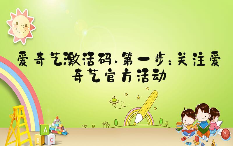 爱奇艺激活码 第一步：关注爱奇艺官方活动