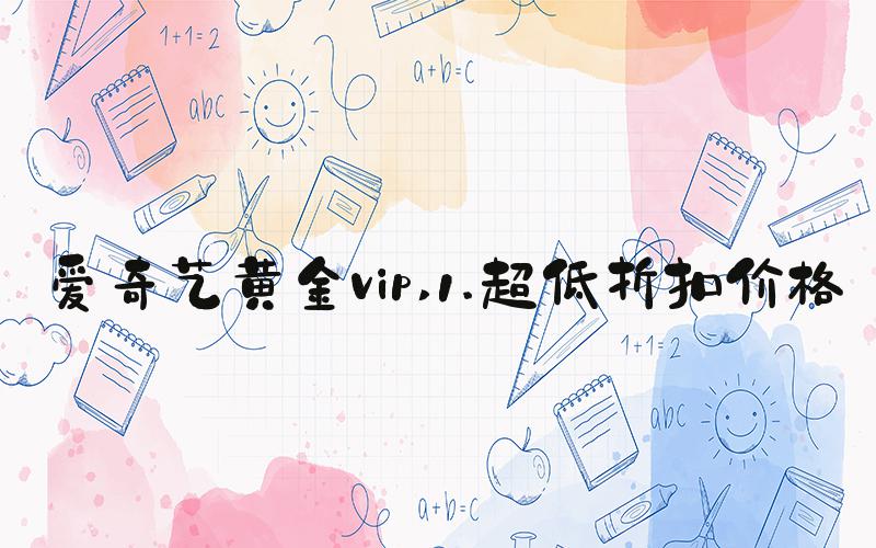 爱奇艺黄金vip 1.超低折扣价格